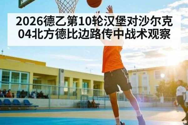 2026德乙第10轮汉堡对沙尔克04北方德比边路传中战术观察