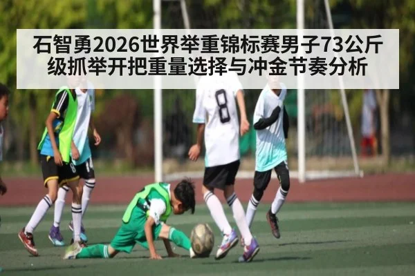 石智勇2026世界举重锦标赛男子73公斤级抓举开把重量选择与冲金节奏分析（Panda Sports）
